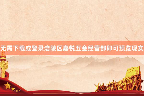 无需下载或登录涪陵区嘉悦五金经营部即可预览现实