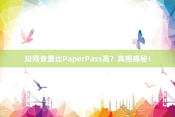 知网查重比PaperPass高?真相揭秘!
