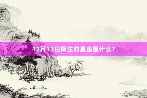 12月13日降生的星座是什么?