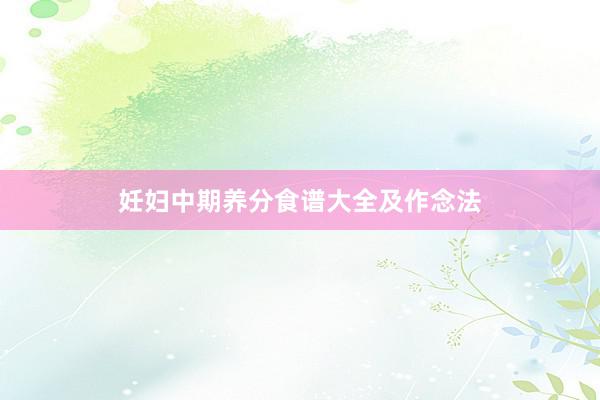 妊妇中期养分食谱大全及作念法