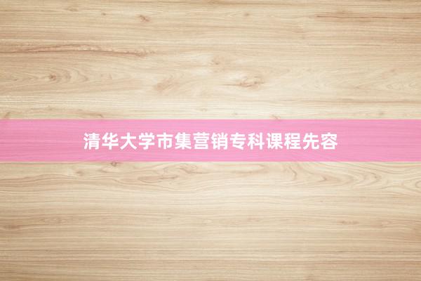 清华大学市集营销专科课程先容