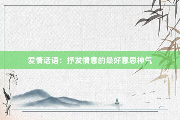 爱情话语：抒发情意的最好意思神气