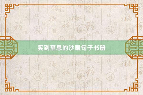笑到窒息的沙雕句子书册